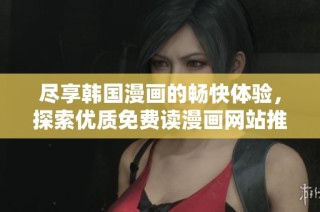 尽享韩国漫画的畅快体验，探索优质免费读漫画网站推荐