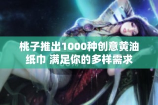 桃子推出1000种创意黄油纸巾 满足你的多样需求