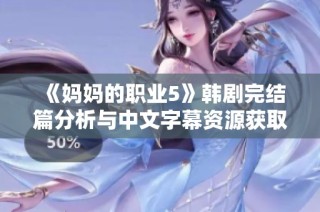 《妈妈的职业5》韩剧完结篇分析与中文字幕资源获取攻略