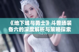《地下城与勇士》斗兽场装备六的深度解析与策略探索