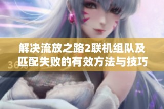 解决流放之路2联机组队及匹配失败的有效方法与技巧