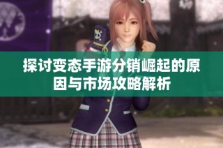 探讨变态手游分销崛起的原因与市场攻略解析