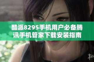 酷派8295手机用户必备腾讯手机管家下载安装指南