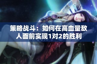 策略战斗：如何在高血量敌人面前实现1对2的胜利
