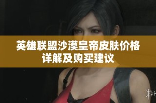 英雄联盟沙漠皇帝皮肤价格详解及购买建议