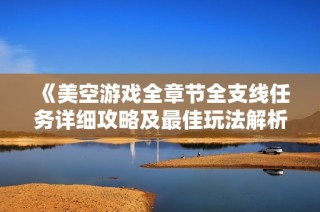 《美空游戏全章节全支线任务详细攻略及最佳玩法解析》