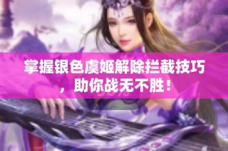 掌握银色虞姬解除拦截技巧，助你战无不胜！