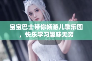 宝宝巴士带你畅游儿歌乐园，快乐学习趣味无穷