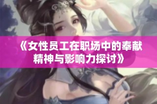《女性员工在职场中的奉献精神与影响力探讨》