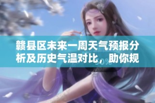 赣县区未来一周天气预报分析及历史气温对比，助你规划最佳旅游时机