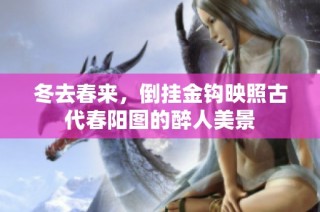 冬去春来，倒挂金钩映照古代春阳图的醉人美景