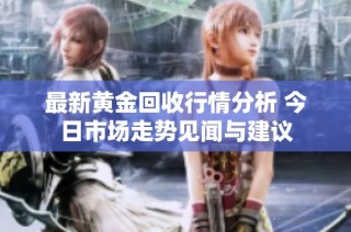最新黄金回收行情分析 今日市场走势见闻与建议
