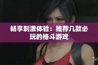 畅享刺激体验：推荐几款必玩的格斗游戏