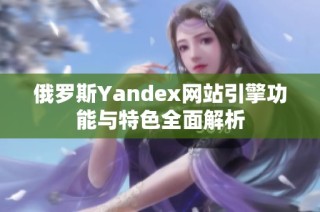 俄罗斯Yandex网站引擎功能与特色全面解析