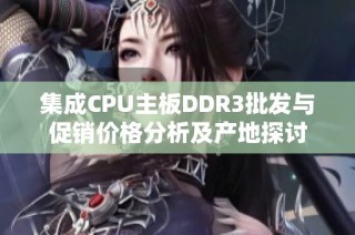 集成CPU主板DDR3批发与促销价格分析及产地探讨