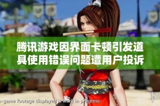 腾讯游戏因界面卡顿引发道具使用错误问题遭用户投诉