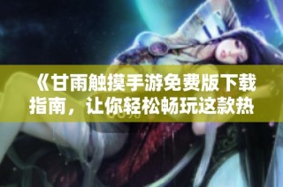 《甘雨触摸手游免费版下载指南，让你轻松畅玩这款热门游戏》