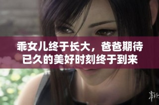 乖女儿终于长大，爸爸期待已久的美好时刻终于到来