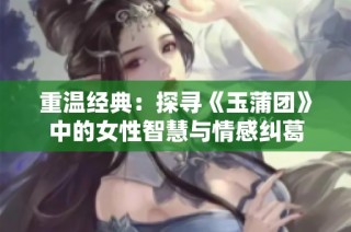 重温经典：探寻《玉蒲团》中的女性智慧与情感纠葛