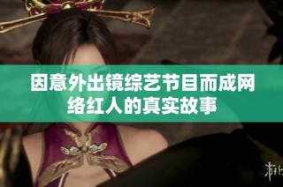 因意外出镜综艺节目而成网络红人的真实故事