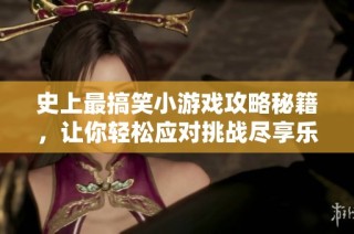 史上最搞笑小游戏攻略秘籍，让你轻松应对挑战尽享乐趣