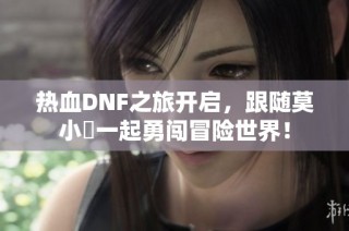 热血DNF之旅开启，跟随莫小囧一起勇闯冒险世界！