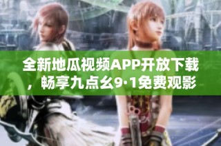 全新地瓜视频APP开放下载，畅享九点幺9·1免费观影乐趣