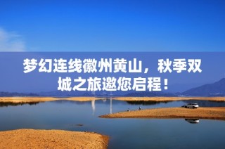 梦幻连线徽州黄山，秋季双城之旅邀您启程！