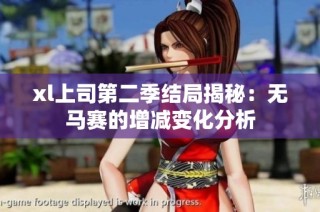 xl上司第二季结局揭秘：无马赛的增减变化分析