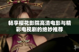 畅享樱花影院高清电影与精彩电视剧的绝妙推荐
