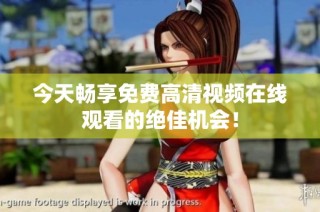 今天畅享免费高清视频在线观看的绝佳机会！