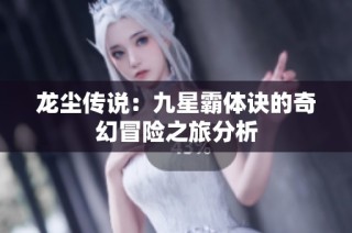 龙尘传说：九星霸体诀的奇幻冒险之旅分析