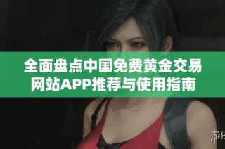 全面盘点中国免费黄金交易网站APP推荐与使用指南