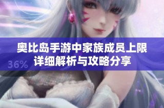 奥比岛手游中家族成员上限详细解析与攻略分享
