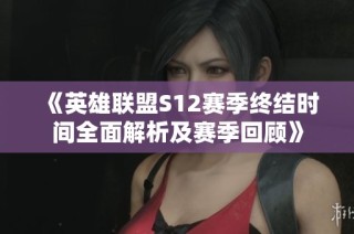 《英雄联盟S12赛季终结时间全面解析及赛季回顾》