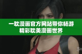 一耽漫画官方网站带你畅游精彩耽美漫画世界