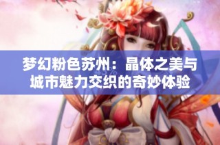 梦幻粉色苏州：晶体之美与城市魅力交织的奇妙体验