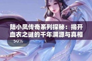 陆小凤传奇系列探秘：揭开血衣之谜的千年渊源与真相