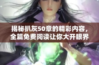 揭秘扒灰50章的精彩内容，全篇免费阅读让你大开眼界
