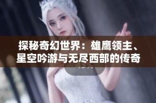 探秘奇幻世界：雄鹰领主、星空吟游与无尽西部的传奇之旅