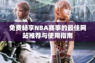 免费畅享NBA赛事的最佳网站推荐与使用指南