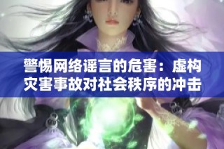 警惕网络谣言的危害：虚构灾害事故对社会秩序的冲击与政策解读的误区