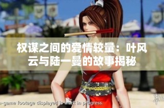 权谋之间的爱情较量：叶风云与陆一曼的故事揭秘