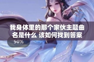 我身体里的那个家伙主题曲名是什么 该如何找到答案