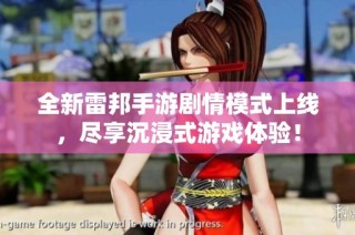 全新雷邦手游剧情模式上线，尽享沉浸式游戏体验！