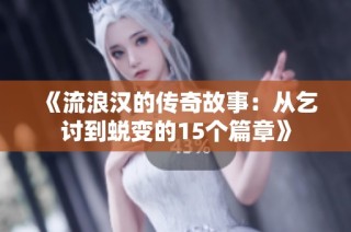 《流浪汉的传奇故事：从乞讨到蜕变的15个篇章》