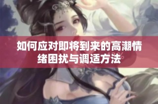 如何应对即将到来的高潮情绪困扰与调适方法
