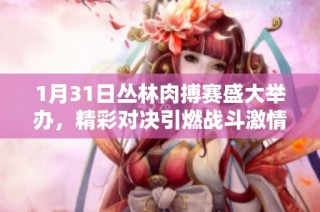 1月31日丛林肉搏赛盛大举办，精彩对决引燃战斗激情