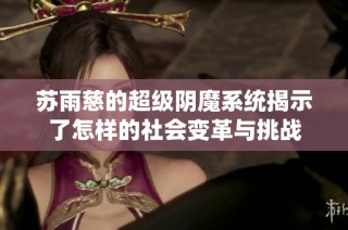 苏雨慈的超级阴魔系统揭示了怎样的社会变革与挑战