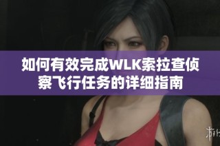 如何有效完成WLK索拉查侦察飞行任务的详细指南